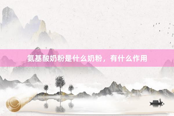 氨基酸奶粉是什么奶粉，有什么作用