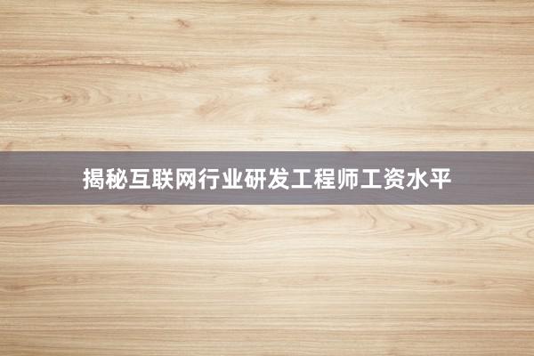 揭秘互联网行业研发工程师工资水平