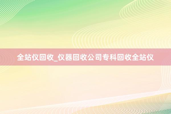 全站仪回收_仪器回收公司专科回收全站仪
