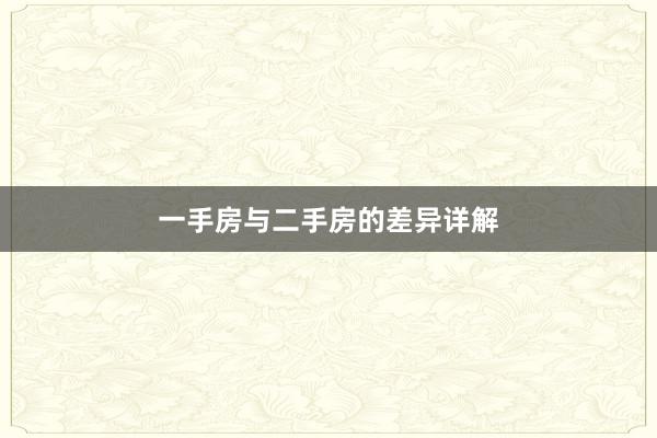 一手房与二手房的差异详解