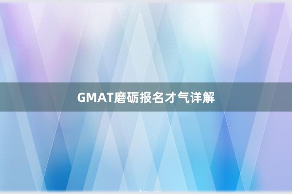 GMAT磨砺报名才气详解