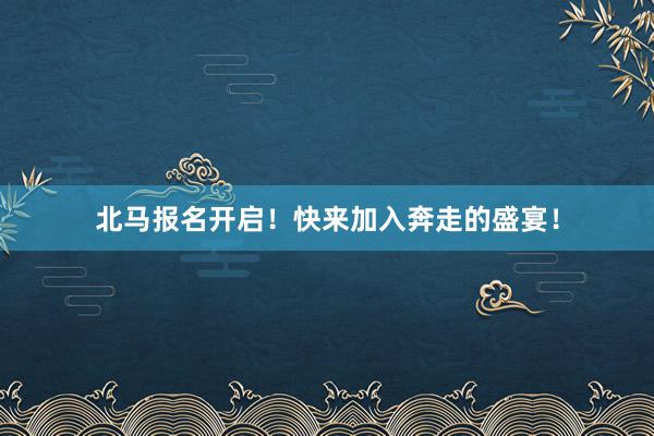 北马报名开启！快来加入奔走的盛宴！