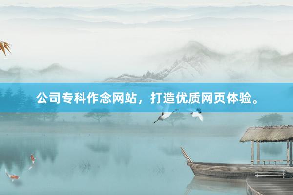 公司专科作念网站，打造优质网页体验。