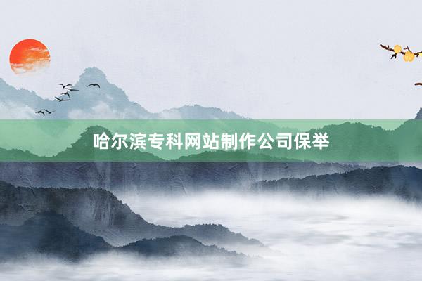 哈尔滨专科网站制作公司保举