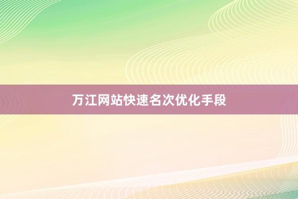 万江网站快速名次优化手段