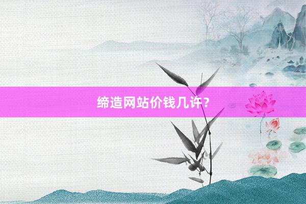 缔造网站价钱几许？